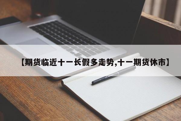 【期货临近十一长假多走势,十一期货休市】