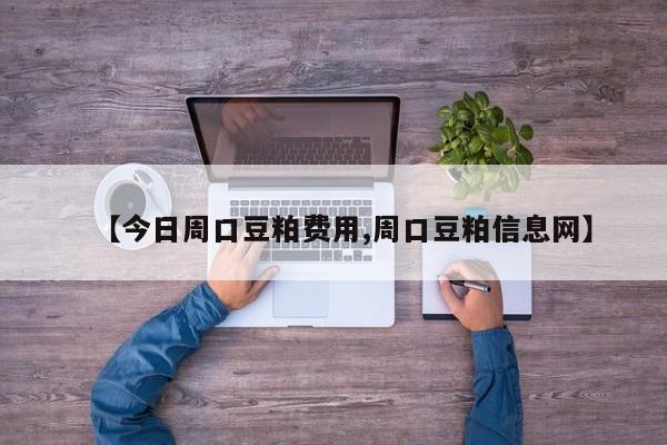【今日周口豆粕费用,周口豆粕信息网】