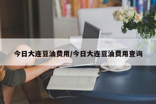 今日大连豆油费用/今日大连豆油费用查询