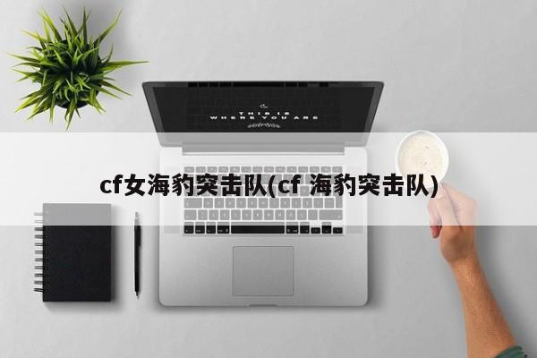 cf女海豹突击队(cf 海豹突击队)