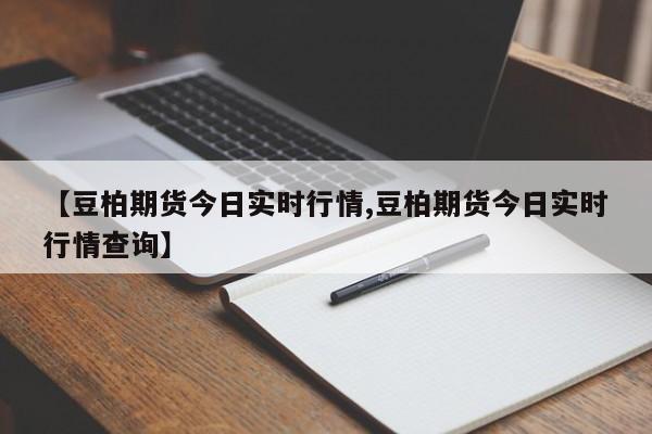 【豆柏期货今日实时行情,豆柏期货今日实时行情查询】