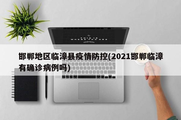 邯郸地区临漳县疫情防控(2021邯郸临漳有确诊病例吗)