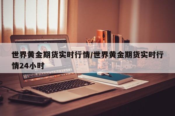 世界黄金期货实时行情/世界黄金期货实时行情24小时
