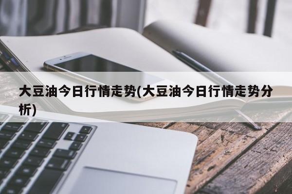 大豆油今日行情走势(大豆油今日行情走势分析)