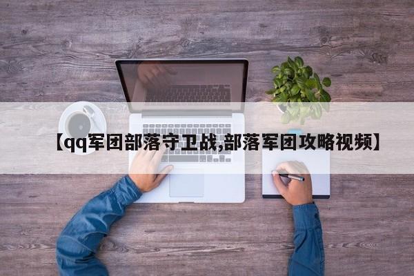 【qq军团部落守卫战,部落军团攻略视频】