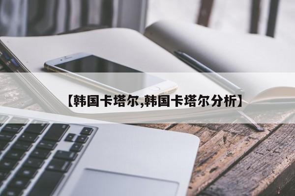 【韩国卡塔尔,韩国卡塔尔分析】
