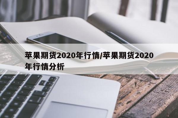 苹果期货2020年行情/苹果期货2020年行情分析