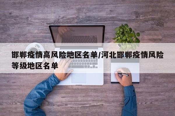 邯郸疫情高风险地区名单/河北邯郸疫情风险等级地区名单