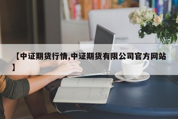 【中证期货行情,中证期货有限公司官方网站】