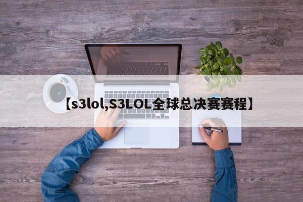 【s3lol,S3LOL全球总决赛赛程】