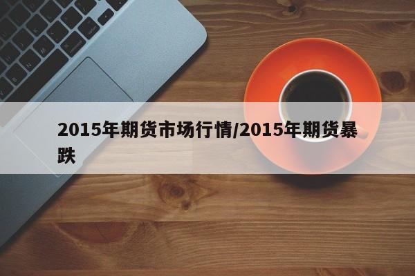 2015年期货市场行情/2015年期货暴跌