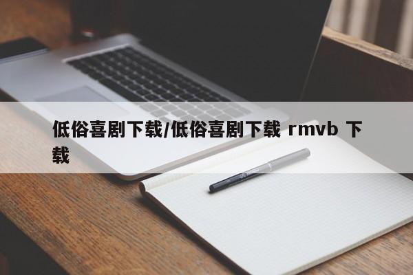 低俗喜剧下载/低俗喜剧下载 rmvb 下载