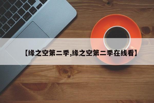 【缘之空第二季,缘之空第二季在线看】