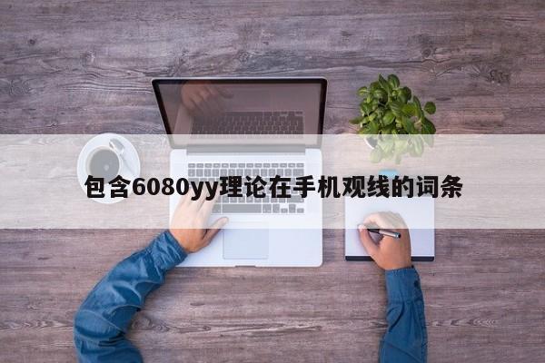 包含6080yy理论在手机观线的词条