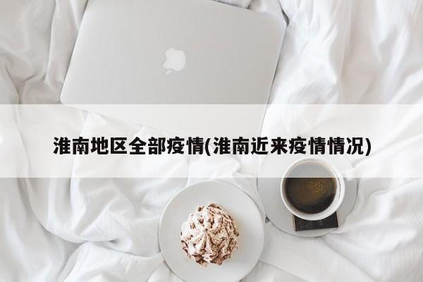 淮南地区全部疫情(淮南近来疫情情况)