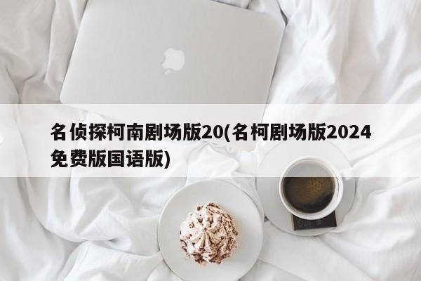 名侦探柯南剧场版20(名柯剧场版2024免费版国语版)