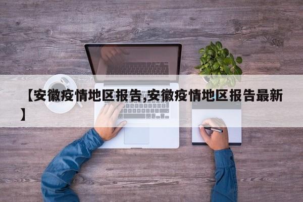 【安徽疫情地区报告,安徽疫情地区报告最新】