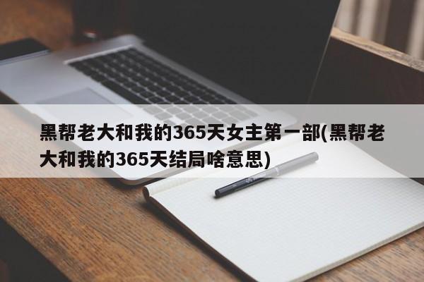 黑帮老大和我的365天女主第一部(黑帮老大和我的365天结局啥意思)