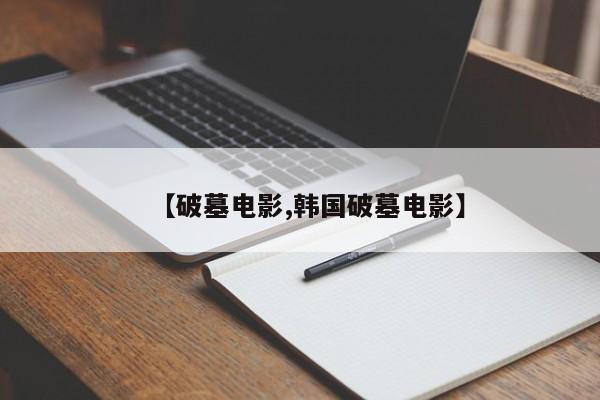 【破墓电影,韩国破墓电影】