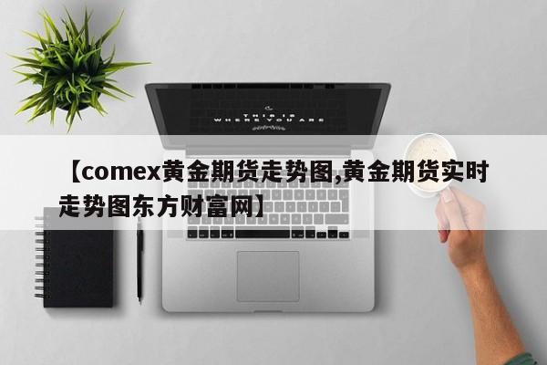 【comex黄金期货走势图,黄金期货实时走势图东方财富网】