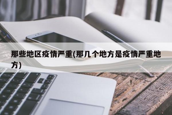那些地区疫情严重(那几个地方是疫情严重地方)