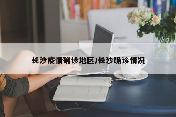长沙疫情确诊地区/长沙确诊情况