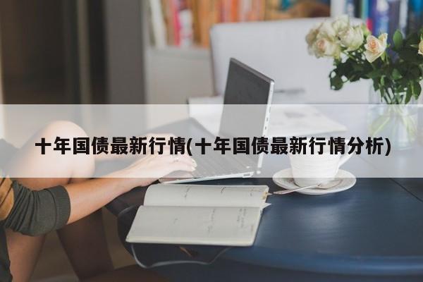 十年国债最新行情(十年国债最新行情分析)