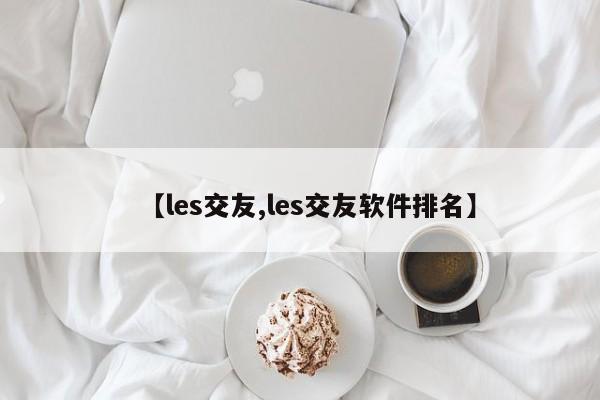 【les交友,les交友软件排名】