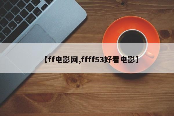 【ff电影网,ffff53好看电影】