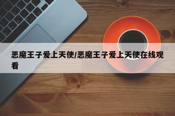 恶魔王子爱上天使/恶魔王子爱上天使在线观看