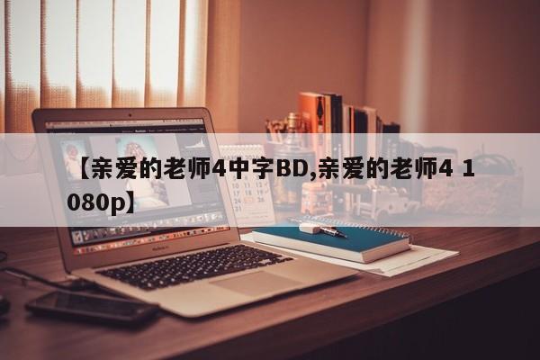 【亲爱的老师4中字BD,亲爱的老师4 1080p】