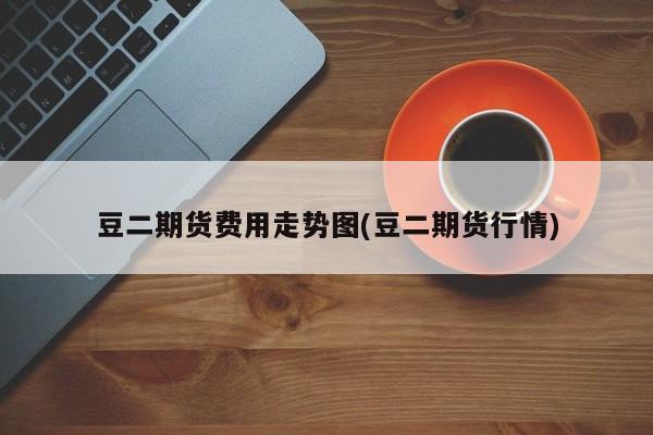 豆二期货费用走势图(豆二期货行情)
