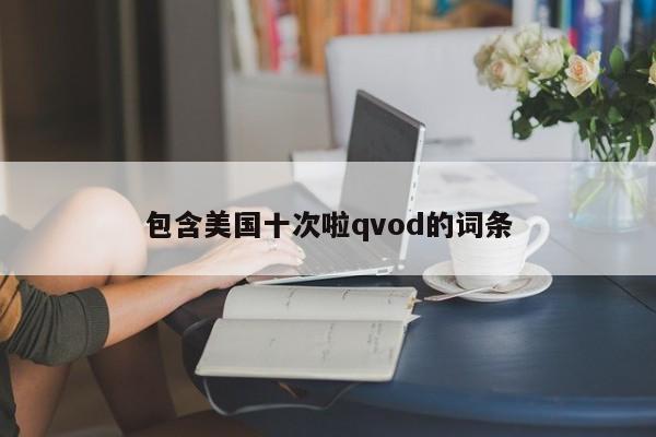 包含美国十次啦qvod的词条