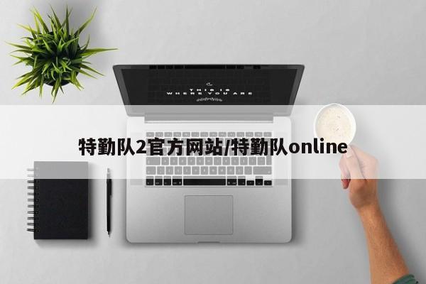 特勤队2官方网站/特勤队online
