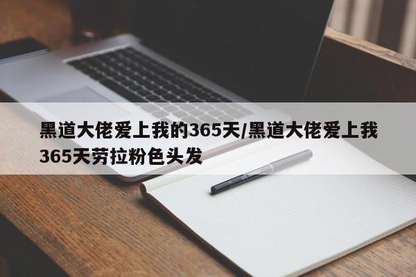 黑道大佬爱上我的365天/黑道大佬爱上我365天劳拉粉色头发