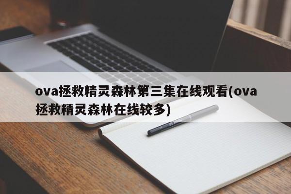 ova拯救精灵森林第三集在线观看(ova拯救精灵森林在线较多)
