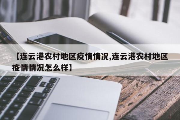 【连云港农村地区疫情情况,连云港农村地区疫情情况怎么样】