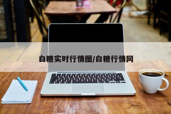 白糖实时行情图/白糖行情网
