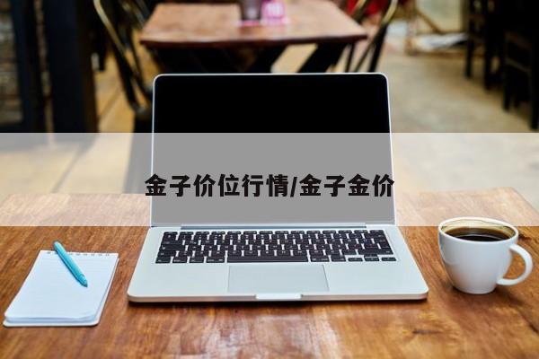 金子价位行情/金子金价