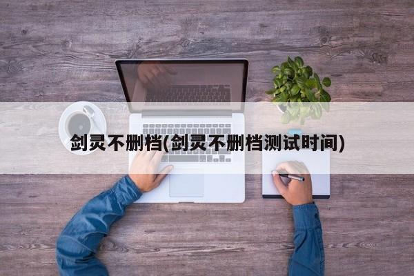 剑灵不删档(剑灵不删档测试时间)