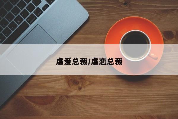 虐爱总裁/虐恋总裁