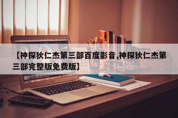 【神探狄仁杰第三部百度影音,神探狄仁杰第三部完整版免费版】