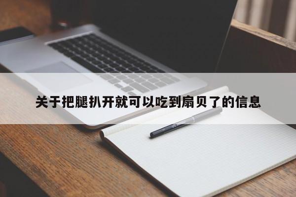 关于把腿扒开就可以吃到扇贝了的信息