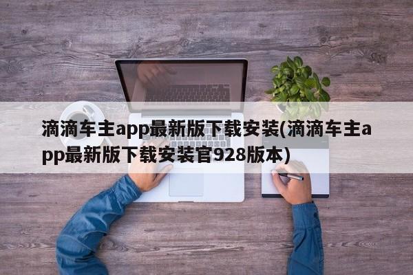 滴滴车主app最新版下载安装(滴滴车主app最新版下载安装官928版本)