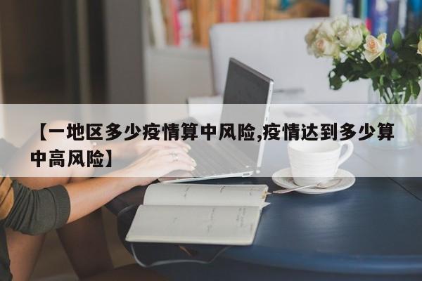 【一地区多少疫情算中风险,疫情达到多少算中高风险】