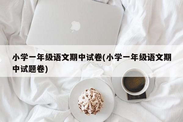 小学一年级语文期中试卷(小学一年级语文期中试题卷)