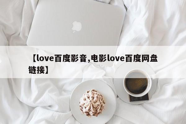 【love百度影音,电影love百度网盘链接】