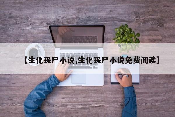 【生化丧尸小说,生化丧尸小说免费阅读】