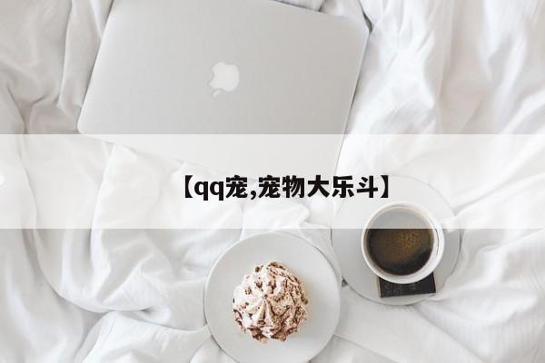 【qq宠,宠物大乐斗】