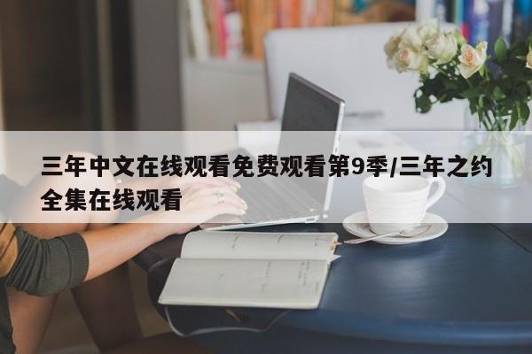 三年中文在线观看免费观看第9季/三年之约全集在线观看